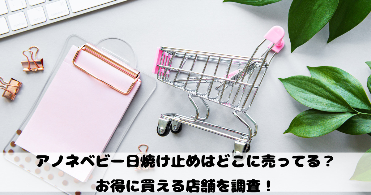 アノネベビー日焼け止めはどこに売ってる？お得に買える店舗を調査！